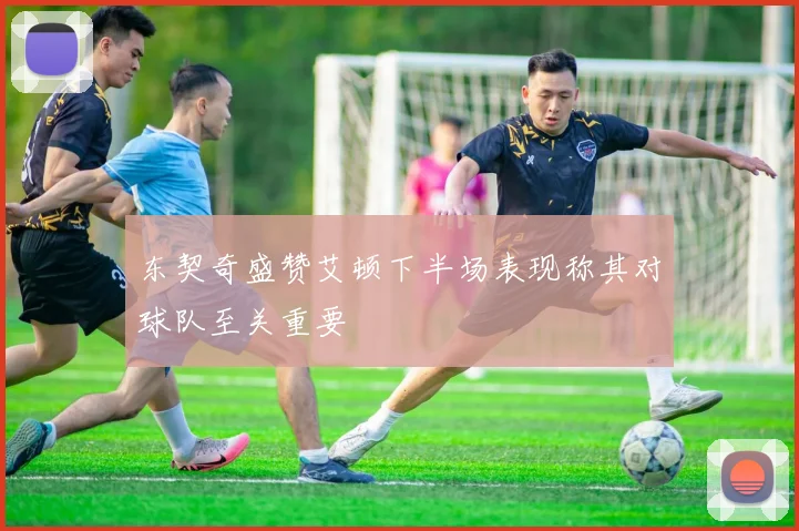 东契奇盛赞艾顿下半场表现称其对球队至关重要