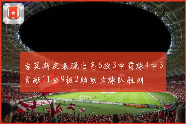 吉莱斯皮表现出色6投3中罚球4中3贡献11分9板2助助力球队胜利