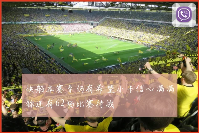快船本赛季仍有希望小卡信心满满称还有62场比赛待战