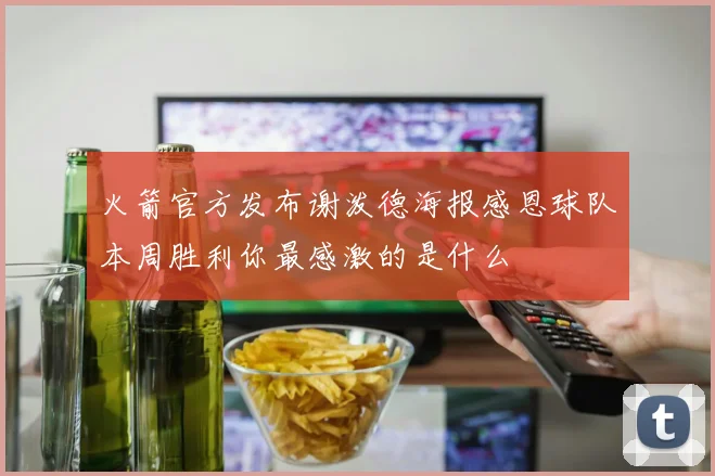 火箭官方发布谢泼德海报感恩球队本周胜利你最感激的是什么