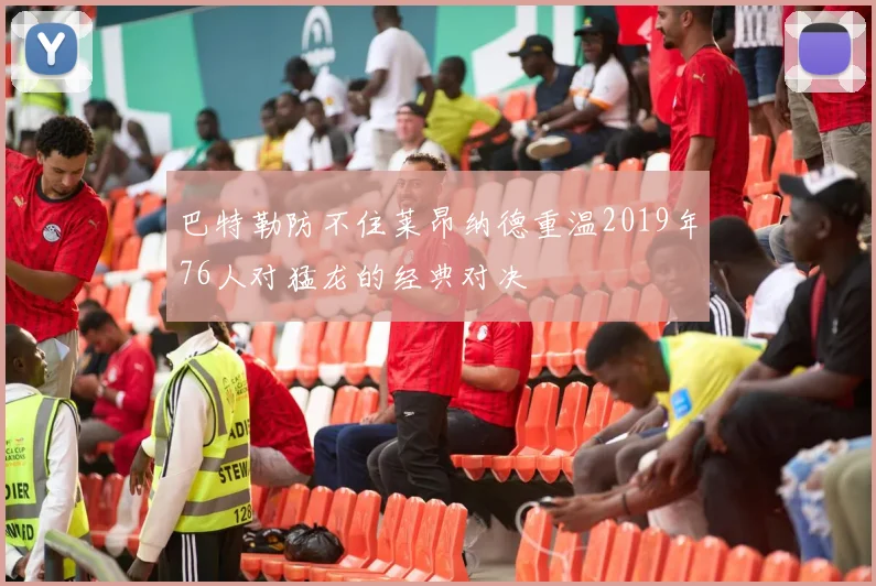 巴特勒防不住莱昂纳德重温2019年76人对猛龙的经典对决