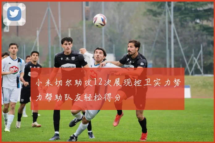 小米切尔助攻12次展现控卫实力努力帮助队友轻松得分