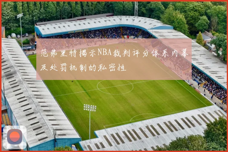 范弗里特揭示NBA裁判评分体系内幕及处罚机制的私密性
